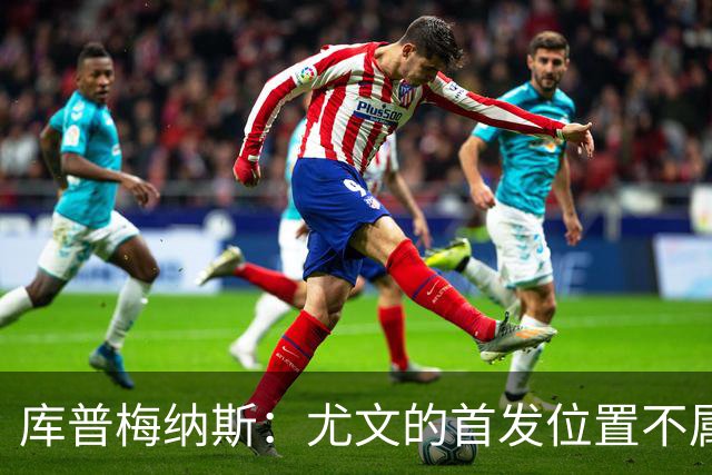库普梅纳斯：尤文的首发位置不属于11个人，我对没能上场感到平静