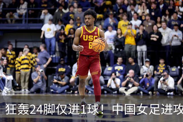 狂轰24脚仅进1球！中国女足进攻效率堪忧无缘亚运连胜